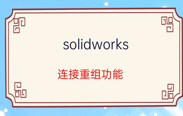 solidworks 连接重组功能 如何取消材料明细表解散？